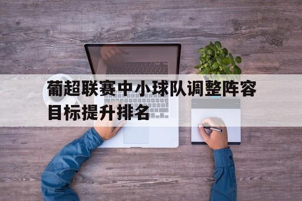 葡超联赛中小球队调整阵容目标提升排名的简单介绍