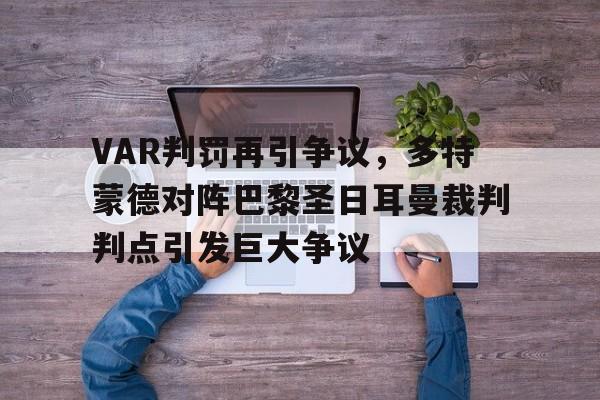 VAR判罚再引争议，多特蒙德对阵巴黎圣日耳曼裁判判点引发巨大争议